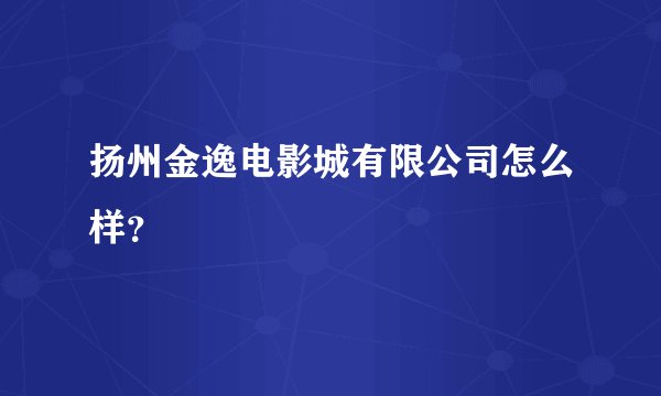 扬州金逸电影城有限公司怎么样?