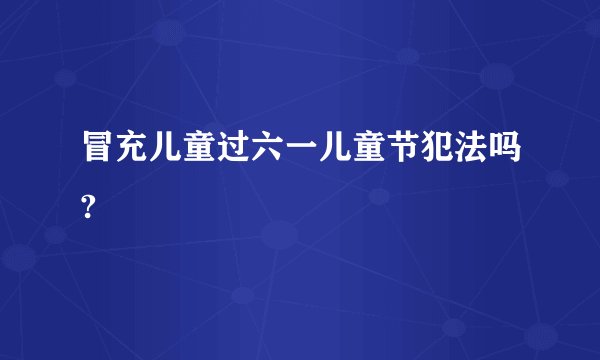 冒充儿童过六一儿童节犯法吗?