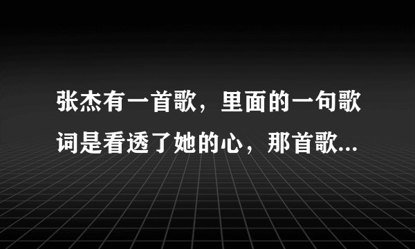 张杰有一首歌，里面的一句歌词是看透了她的心，那首歌的名字是什么？