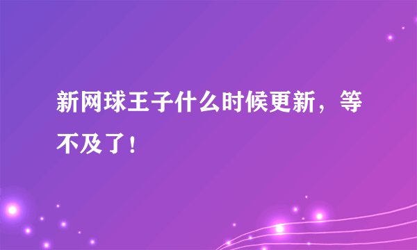 新网球王子什么时候更新，等不及了！