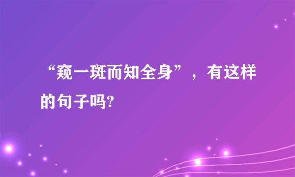 “窥一斑而知全身”，有这样的句子吗?