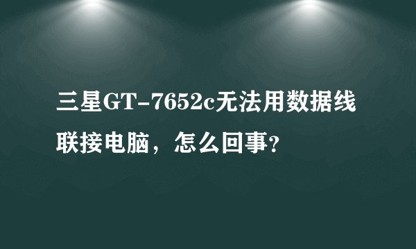 三星GT-7652c无法用数据线联接电脑，怎么回事？