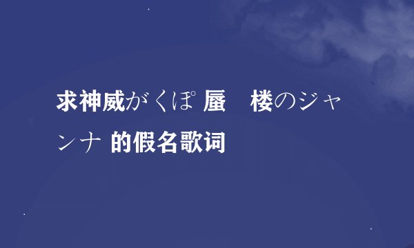 求神威がくぽ 蜃気楼のジャンナ 的假名歌词