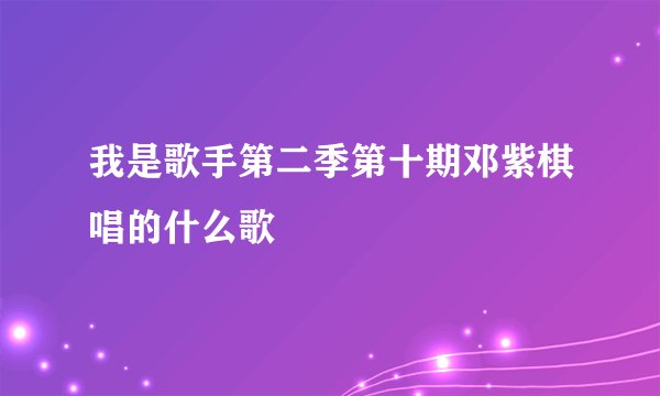 我是歌手第二季第十期邓紫棋唱的什么歌