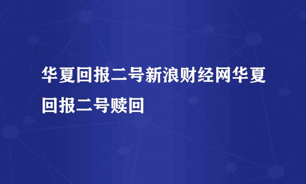 华夏回报二号新浪财经网华夏回报二号赎回