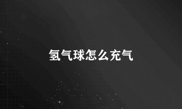 氢气球怎么充气