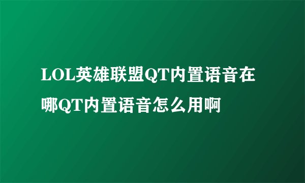LOL英雄联盟QT内置语音在哪QT内置语音怎么用啊