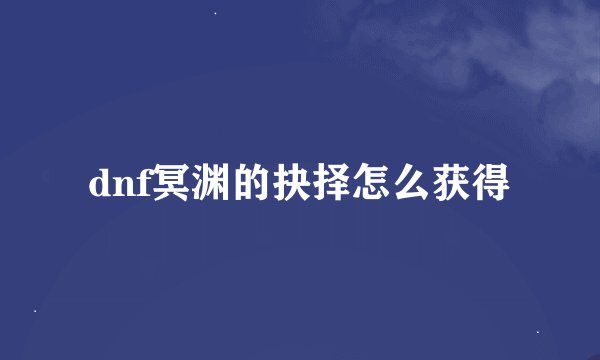 dnf冥渊的抉择怎么获得