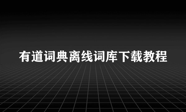 有道词典离线词库下载教程