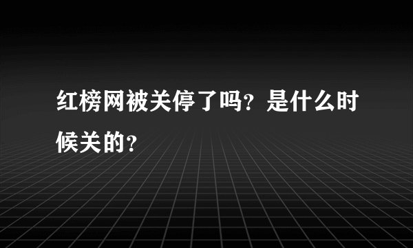 红榜网被关停了吗？是什么时候关的？