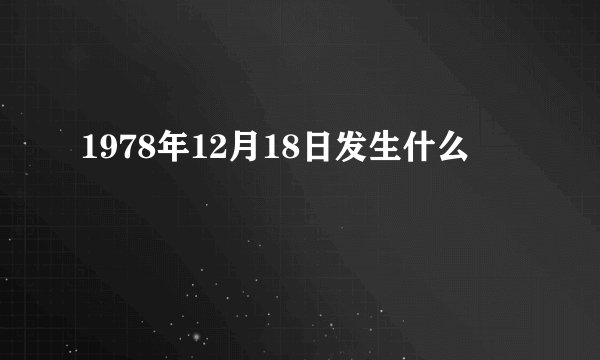 1978年12月18日发生什么
