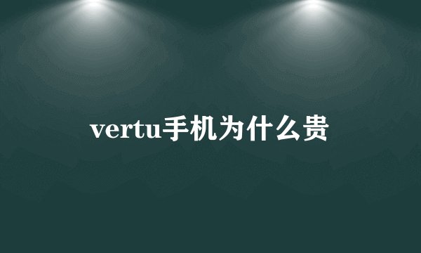 vertu手机为什么贵
