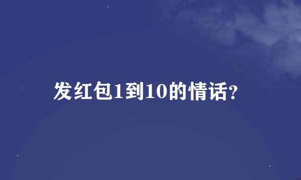 发红包1到10的情话？