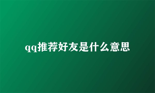 qq推荐好友是什么意思