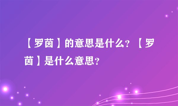 【罗茵】的意思是什么？【罗茵】是什么意思？