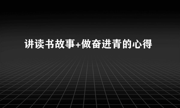讲读书故事+做奋进青的心得
