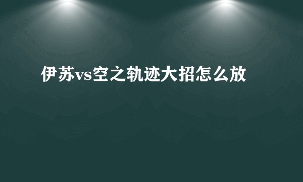 伊苏vs空之轨迹大招怎么放