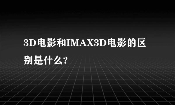 3D电影和IMAX3D电影的区别是什么?