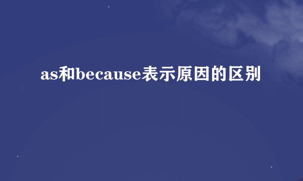 as和because表示原因的区别
