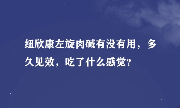 纽欣康左旋肉碱有没有用，多久见效，吃了什么感觉？