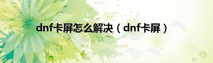 dnf卡屏怎么解决dnf卡屏