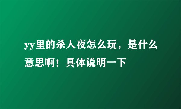 yy里的杀人夜怎么玩，是什么意思啊！具体说明一下