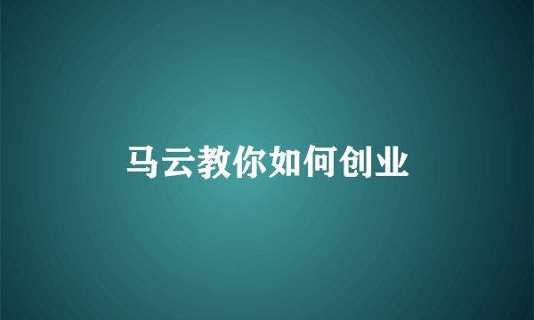 马云教你如何创业