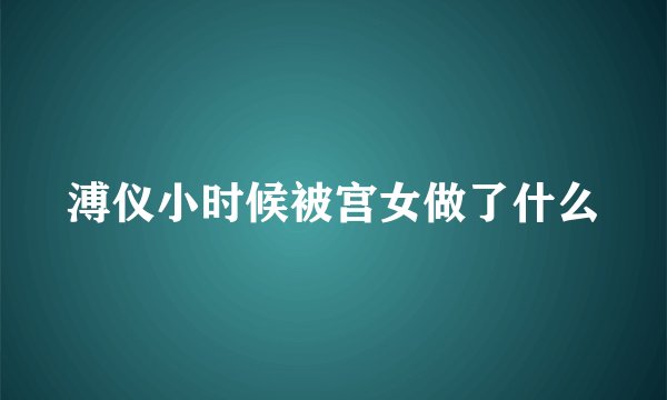 溥仪小时候被宫女做了什么