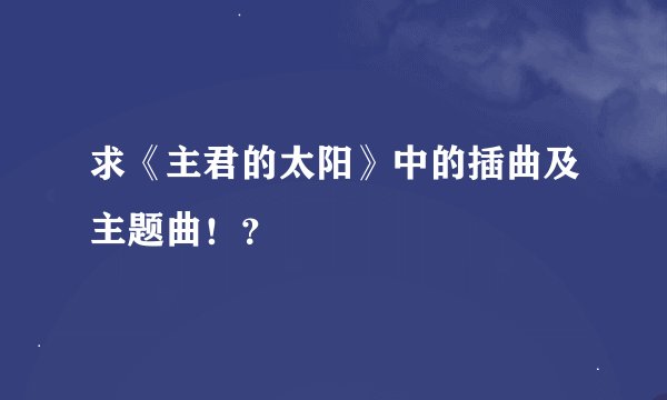 求《主君的太阳》中的插曲及主题曲！？