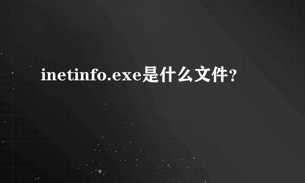 inetinfo.exe是什么文件？