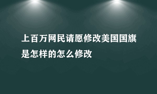 上百万网民请愿修改美国国旗是怎样的怎么修改