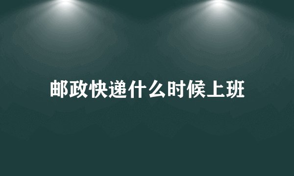 邮政快递什么时候上班
