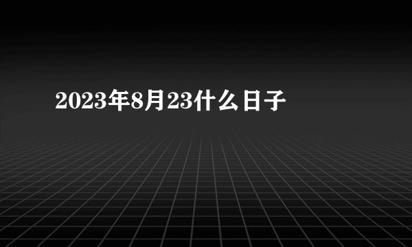 2023年8月23什么日子