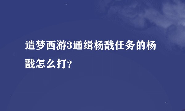 造梦西游3通缉杨戬任务的杨戬怎么打？