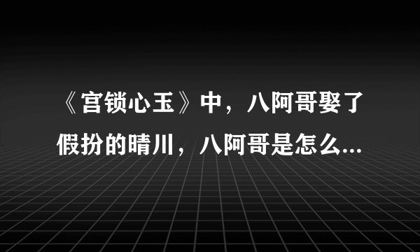 《宫锁心玉》中，八阿哥娶了假扮的晴川，八阿哥是怎么将晴川回来的？