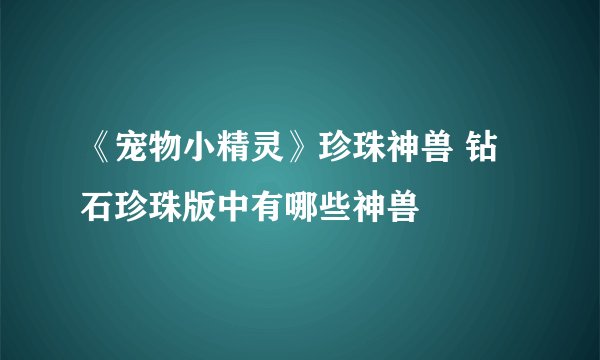《宠物小精灵》珍珠神兽 钻石珍珠版中有哪些神兽