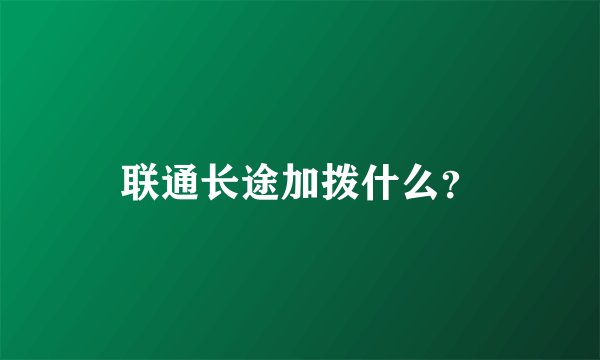 联通长途加拨什么？