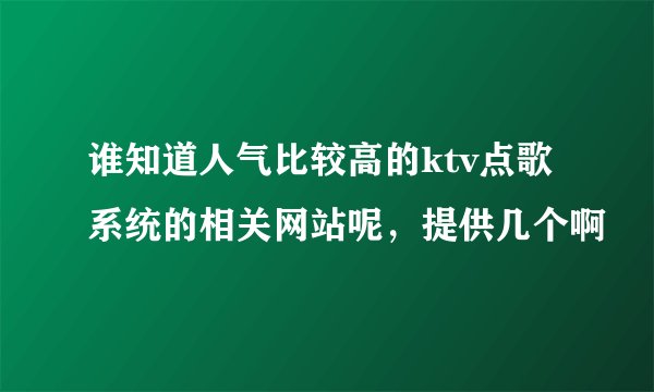谁知道人气比较高的ktv点歌系统的相关网站呢，提供几个啊
