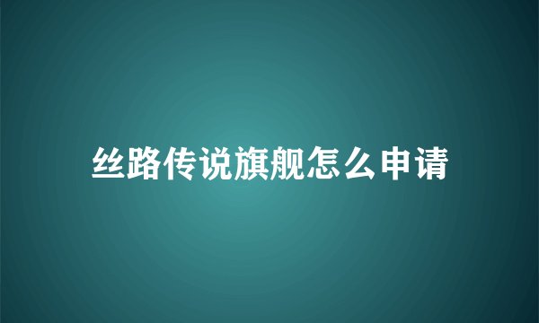 丝路传说旗舰怎么申请