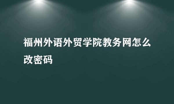 福州外语外贸学院教务网怎么改密码