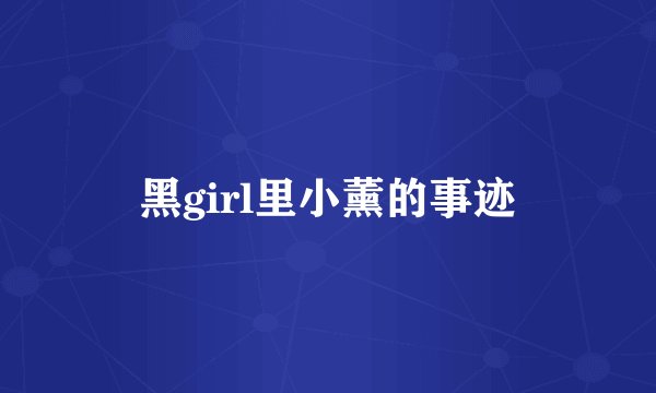 黑girl里小薰的事迹