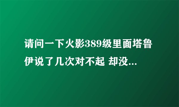 请问一下火影389级里面塔鲁伊说了几次对不起 却没有被葫芦吸进去 为什么