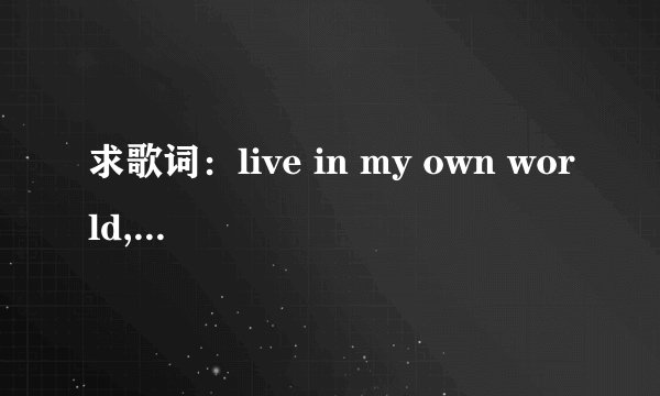 求歌词：live in my own world,didnot believe 这是歌舞青春的第一首歌的第一句，谁知道歌名？