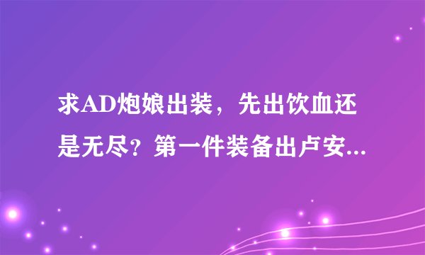 求AD炮娘出装，先出饮血还是无尽？第一件装备出卢安娜的飓风打钱行吗？