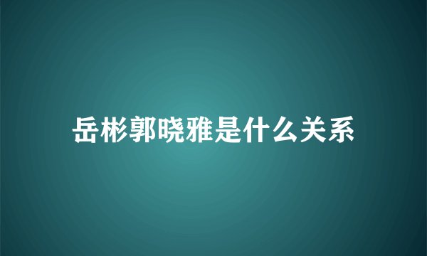 岳彬郭晓雅是什么关系