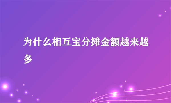 为什么相互宝分摊金额越来越多