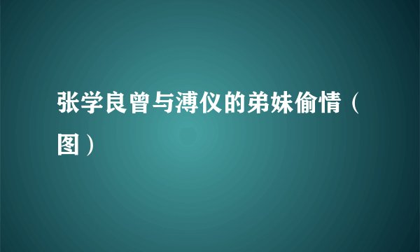 张学良曾与溥仪的弟妹偷情（图）