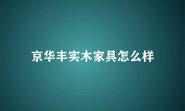 京华丰实木家具怎么样