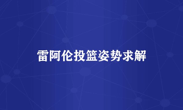 雷阿伦投篮姿势求解