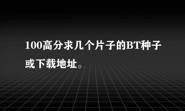 100高分求几个片子的BT种子或下载地址。